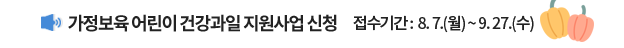 가정보육 어린이 건강과일 지원사업 신청 / 접수기간 : 8. 7.(월) ~ 9. 27.(수)